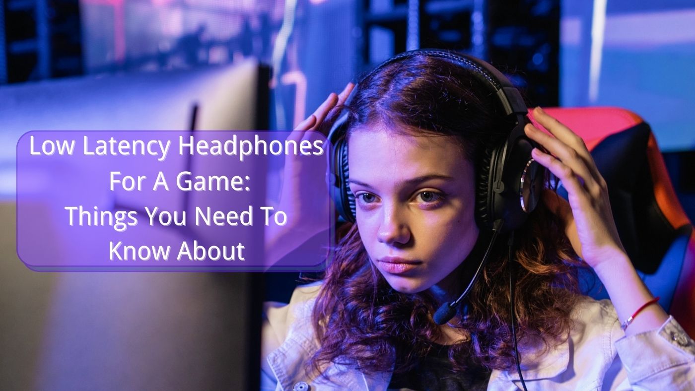 Low Latency Headphones For A Game Things You Need To Know About
