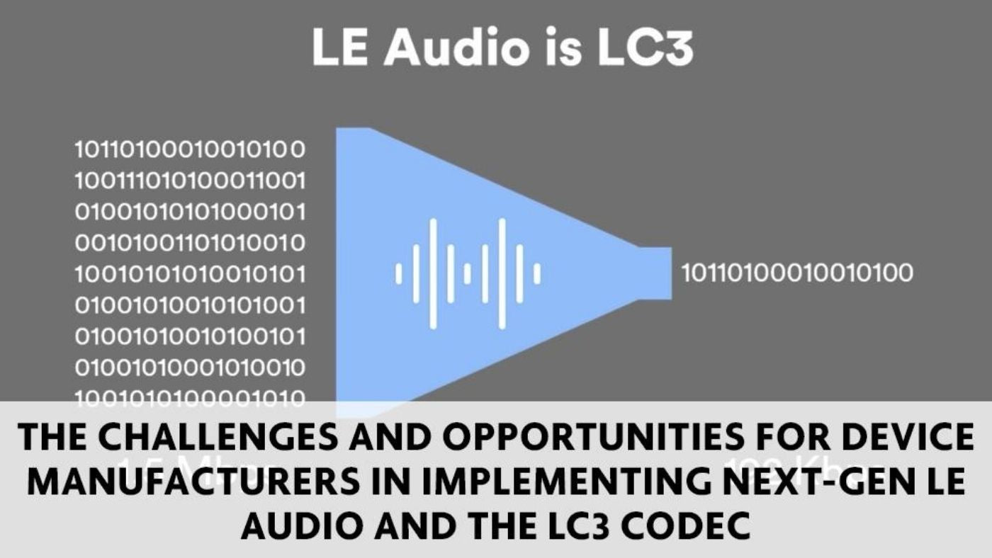 The Challenges and Opportunities for Device Manufacturers in Implementing Next-Gen LE Audio and LC3 Codec