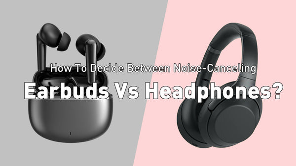 How To Decide Between Noise-Canceling Earbuds Vs Headphones?